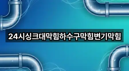24시싱크대막힘하수구막힘변기막힘