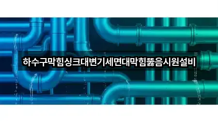 하수구막힘싱크대변기세면대막힘뚫음시원설비