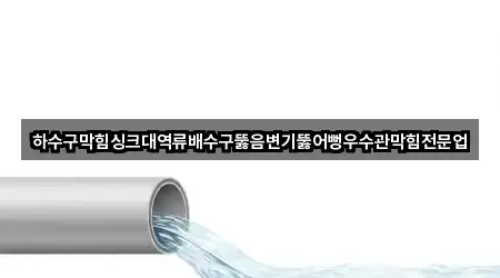 하수구막힘싱크대역류배수구뚫음변기뚫어뻥우수관막힘전문업