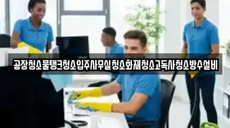 공장청소물탱크청소입주사무실청소화재청소고독사청소방수설비