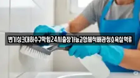 변기싱크대하수구막힘24시출장가능고압세척배관청소욕실역류