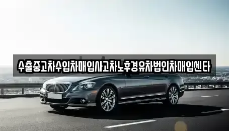 부산 강서구 강동동 중고차매입 전문 수출중고차수입차매입사고차노후경유차법인차매입센타