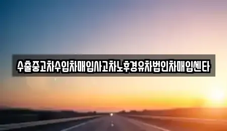 울산 북구 대안동 중고차매매 전문 수출중고차수입차매입사고차노후경유차법인차매입센타
