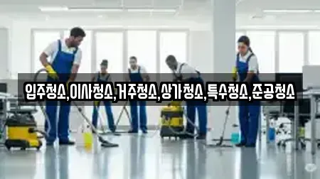 입주청소,이사청소,거주청소,상가청소,특수청소,준공청소