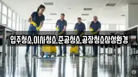 입주청소,이사청소,준공청소,공장청소삼성환경