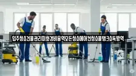 입주청소건물관리미화경비용역모든청소에어컨청소물탱크소독방역
