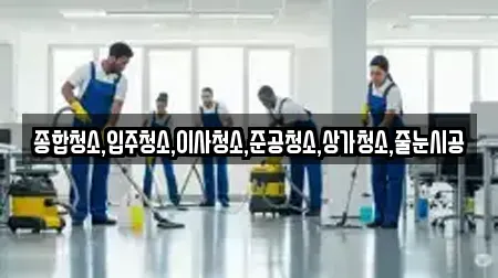 종합청소,입주청소,이사청소,준공청소,상가청소,줄눈시공